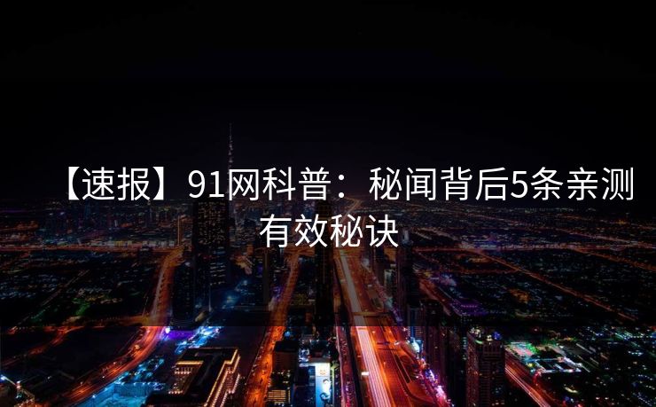 【速报】91网科普：秘闻背后5条亲测有效秘诀