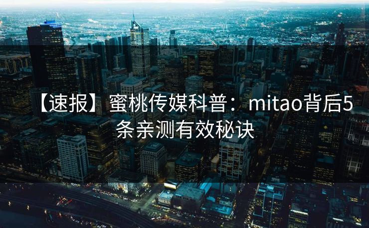 【速报】蜜桃传媒科普：mitao背后5条亲测有效秘诀
