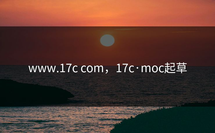 www.17c com，17c·moc起草