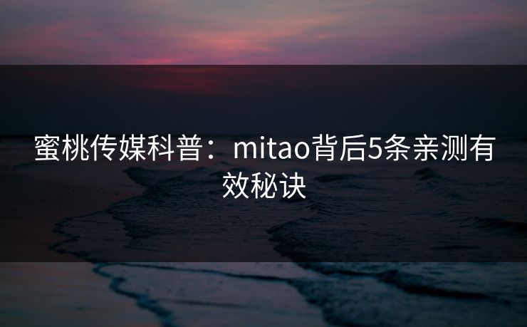 蜜桃传媒科普：mitao背后5条亲测有效秘诀