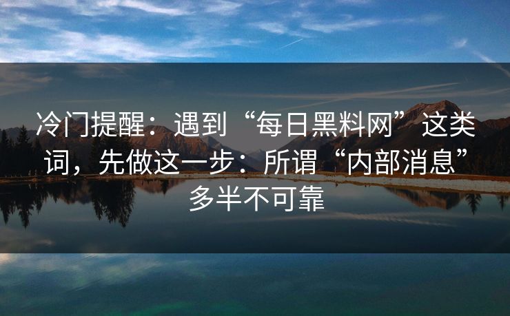 冷门提醒：遇到“每日黑料网”这类词，先做这一步：所谓“内部消息”多半不可靠